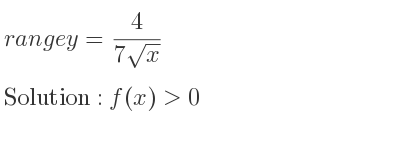 The range of y= 4/(7sqrt(x)) is f(x)>0